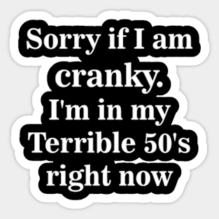 sorry if i am cranky i'm in my terrible 50's right now Sticker